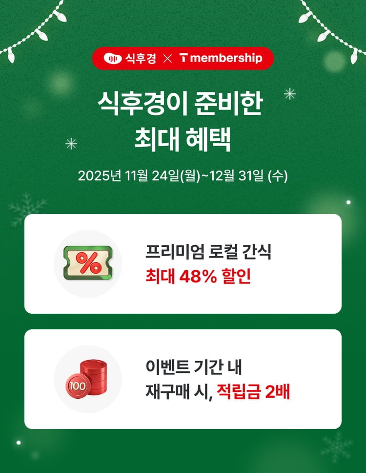 식후경이 준비한 최대 혜택 - 2025년 11월 24일(월) ~ 12월 31일(수) - 프리미엄 로컬 간식 최대 48% 할인 - 이벤트 기간 내 재구매 시, 적립금 2배